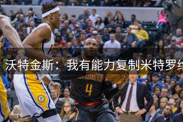 沃特金斯：我有能力复制米特罗维奇做的一切，甚至做得更好
